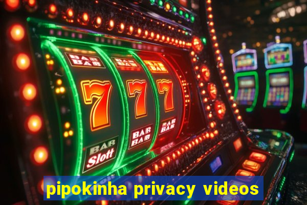 pipokinha privacy videos